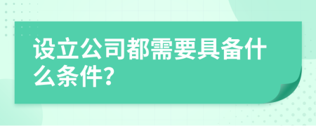 设立公司都需要具备什么条件？