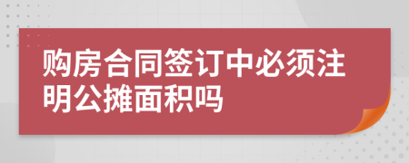 购房合同签订中必须注明公摊面积吗