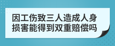 因工伤致三人造成人身损害能得到双重赔偿吗