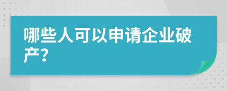 哪些人可以申请企业破产？