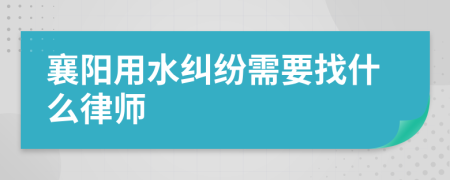 襄阳用水纠纷需要找什么律师