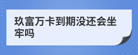 玖富万卡到期没还会坐牢吗