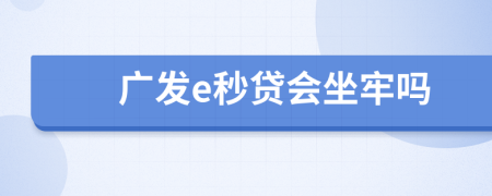 广发e秒贷会坐牢吗