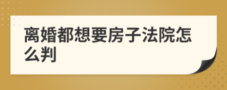 离婚都想要房子法院怎么判