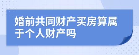 婚前共同财产买房算属于个人财产吗