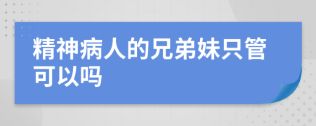 精神病人的兄弟妹只管可以吗