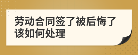 劳动合同签了被后悔了该如何处理