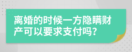 离婚的时候一方隐瞒财产可以要求支付吗？