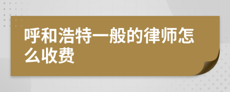 呼和浩特一般的律师怎么收费