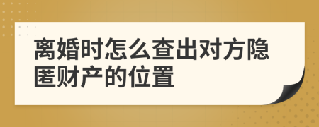 离婚时怎么查出对方隐匿财产的位置