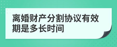 离婚财产分割协议有效期是多长时间