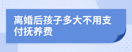 离婚后孩子多大不用支付抚养费