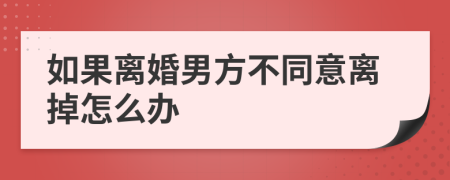 如果离婚男方不同意离掉怎么办