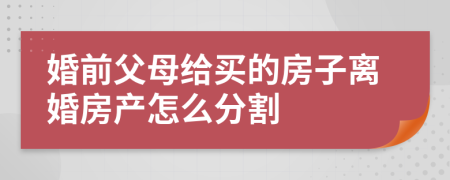 婚前父母给买的房子离婚房产怎么分割