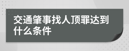 交通肇事找人顶罪达到什么条件