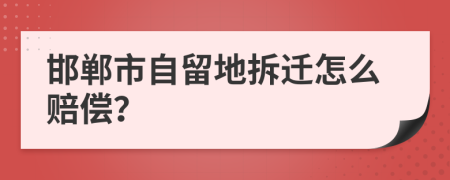 邯郸市自留地拆迁怎么赔偿？