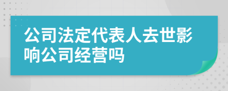 公司法定代表人去世影响公司经营吗