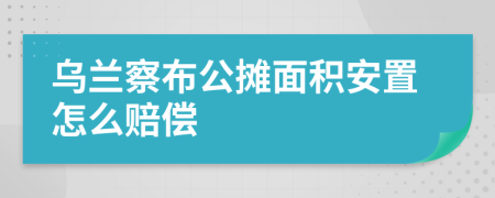 乌兰察布公摊面积安置怎么赔偿