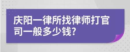 庆阳一律所找律师打官司一般多少钱?