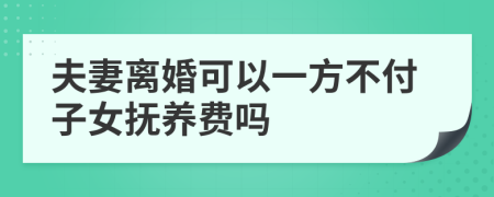 夫妻离婚可以一方不付子女抚养费吗