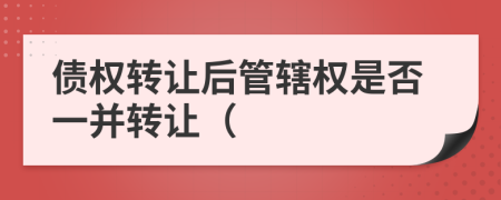 债权转让后管辖权是否一并转让（