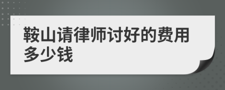 鞍山请律师讨好的费用多少钱