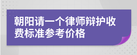 朝阳请一个律师辩护收费标准参考价格