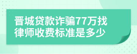 晋城贷款诈骗77万找律师收费标准是多少