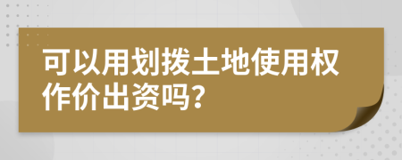 可以用划拨土地使用权作价出资吗？