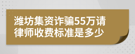 潍坊集资诈骗55万请律师收费标准是多少