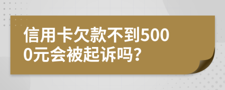 信用卡欠款不到5000元会被起诉吗？