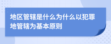 地区管辖是什么为什么以犯罪地管辖为基本原则