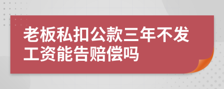 老板私扣公款三年不发工资能告赔偿吗