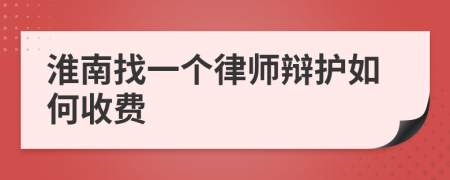 淮南找一个律师辩护如何收费