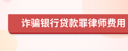 诈骗银行贷款罪律师费用