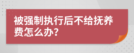 被强制执行后不给抚养费怎么办？