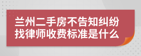 兰州二手房不告知纠纷找律师收费标准是什么