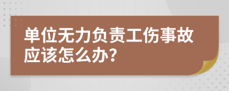 单位无力负责工伤事故应该怎么办？