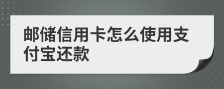 邮储信用卡怎么使用支付宝还款