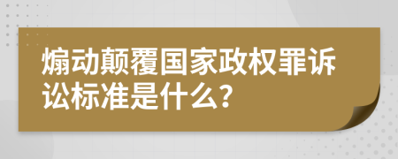 煽动颠覆国家政权罪诉讼标准是什么？