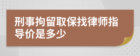 刑事拘留取保找律师指导价是多少