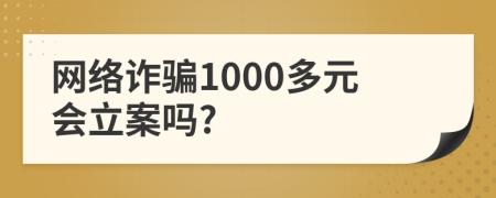 网络诈骗1000多元会立案吗?