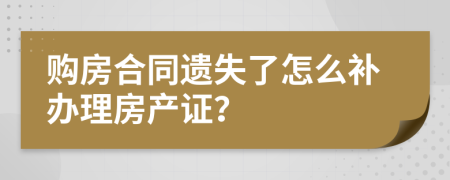 购房合同遗失了怎么补办理房产证？