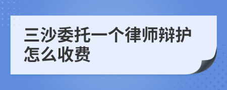 三沙委托一个律师辩护怎么收费