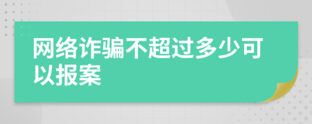 网络诈骗不超过多少可以报案