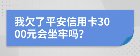 我欠了平安信用卡3000元会坐牢吗？