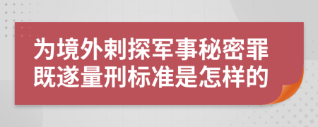 为境外剌探军事秘密罪既遂量刑标准是怎样的