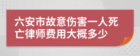 六安市故意伤害一人死亡律师费用大概多少