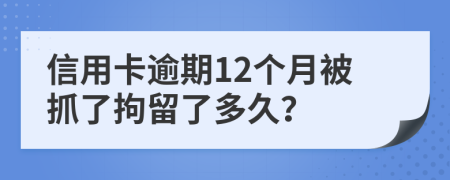 信用卡逾期12个月被抓了拘留了多久？