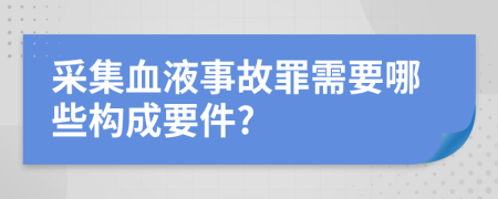 采集血液事故罪需要哪些构成要件?